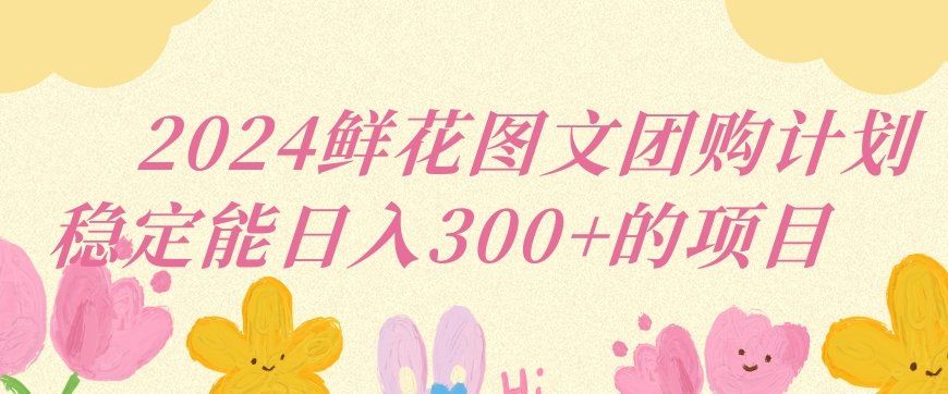 
          2024鲜花图文团购计划小白能稳定每日收入三位数的项目 - Featured image
        