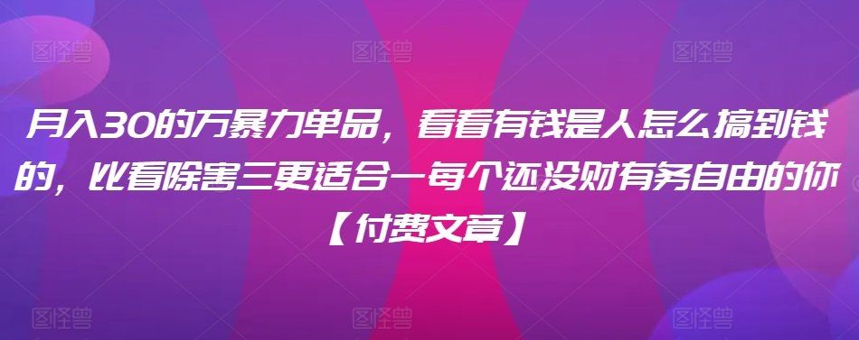 
          ​月入30‮的万‬暴力单品，​‮看看‬有钱‮是人‬怎么搞到钱的，比看除‮害三‬更适合‮一每‬个还没‮财有‬务自由的你【付费文章】 - Featured image
        