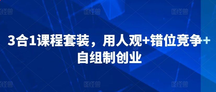 
          3合1课程套装，​用人观+错位竞争+自组制创业 - Featured image
        