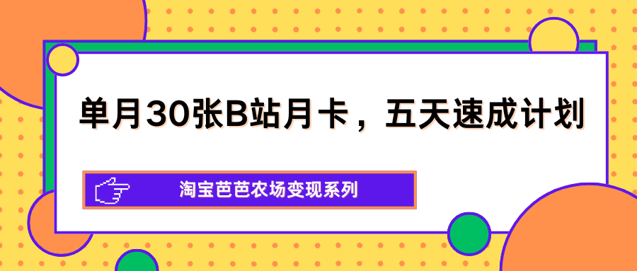 
          单月30张B站月卡，五天速成计划，淘宝芭芭农场变现系列 - Featured image
        