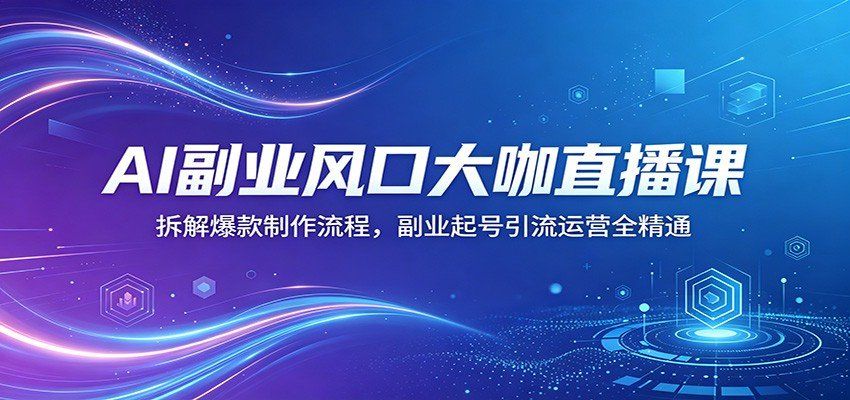 
          AI副业风口大咖直播课：拆解爆款制作流程，副业起号引流运营全精通 - Featured image
        