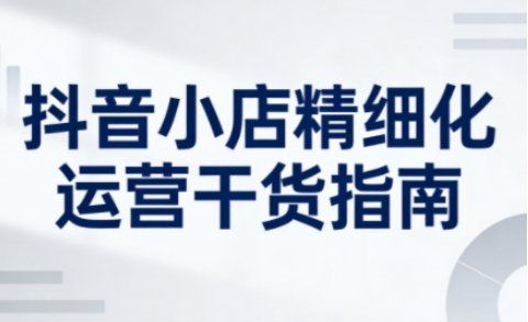 
          抖音小店精细化运营干货指南新版，助力商家系统提升店铺运营能力(更新26年5月) - Featured image
        
